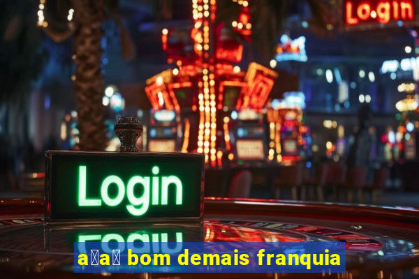 a莽a铆 bom demais franquia